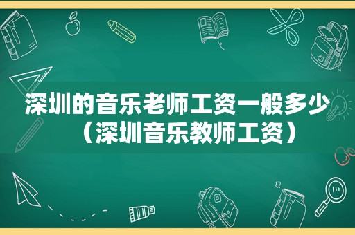 深圳的音乐老师工资一般多少（深圳音乐教师工资）