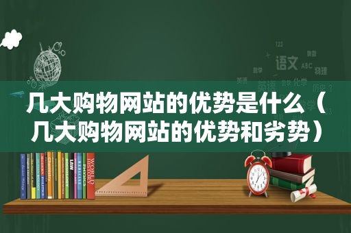 几大购物网站的优势是什么（几大购物网站的优势和劣势）