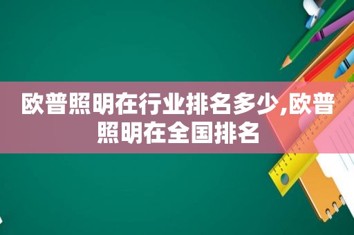 欧普照明在行业排名多少,欧普照明在全国排名