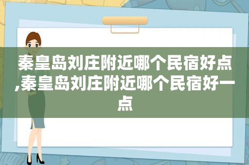 秦皇岛刘庄附近哪个民宿好点,秦皇岛刘庄附近哪个民宿好一点