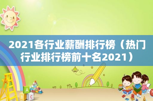 2021各行业薪酬排行榜（热门行业排行榜前十名2021）