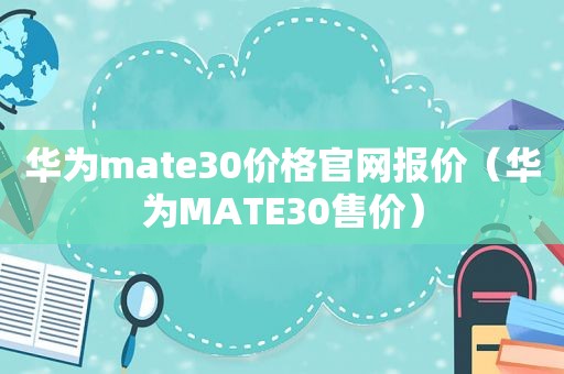 华为mate30价格官网报价（华为MATE30售价）