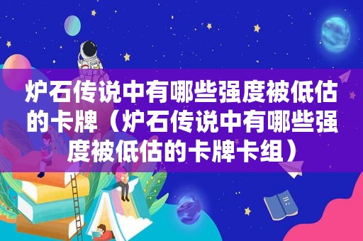 炉石传说中有哪些强度被低估的卡牌（炉石传说中有哪些强度被低估的卡牌卡组）