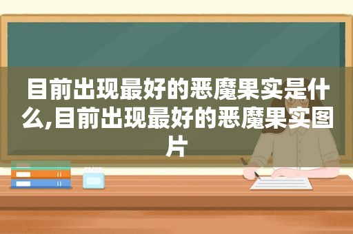 目前出现最好的恶魔果实是什么,目前出现最好的恶魔果实图片