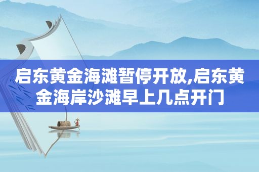 启东黄金海滩暂停开放,启东黄金海岸沙滩早上几点开门