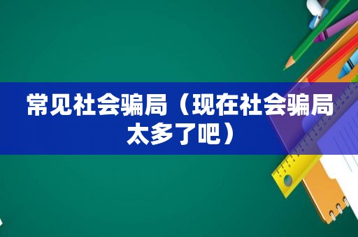 常见社会骗局（现在社会骗局太多了吧）