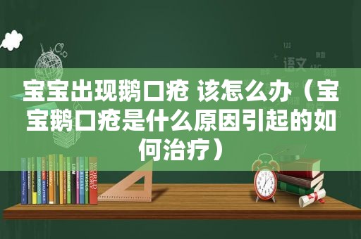 宝宝出现鹅口疮 该怎么办（宝宝鹅口疮是什么原因引起的如何治疗）