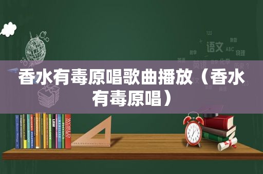 香水有毒原唱歌曲播放（香水有毒原唱）