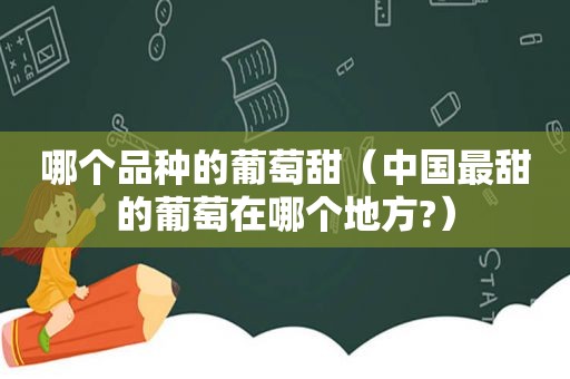 哪个品种的葡萄甜（中国最甜的葡萄在哪个地方?）