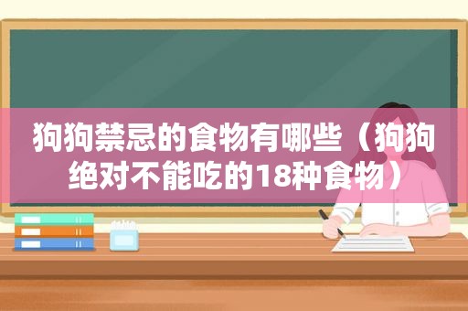 狗狗禁忌的食物有哪些（狗狗绝对不能吃的18种食物）