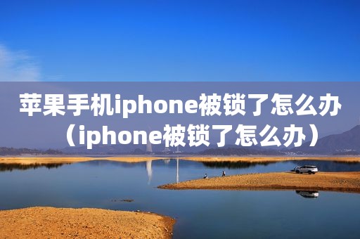 苹果手机iphone被锁了怎么办（iphone被锁了怎么办）