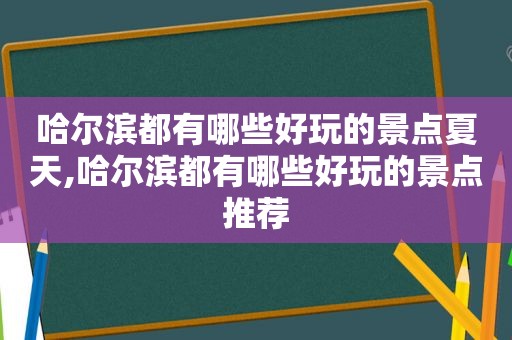 哈尔滨都有哪些好玩的景点夏天,哈尔滨都有哪些好玩的景点推荐