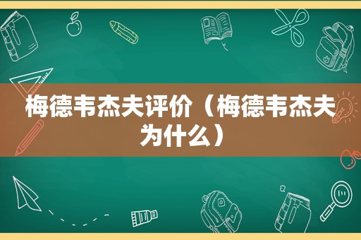 梅德韦杰夫评价（梅德韦杰夫为什么）