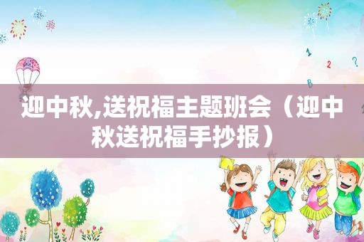 迎中秋,送祝福主题班会（迎中秋送祝福手抄报）