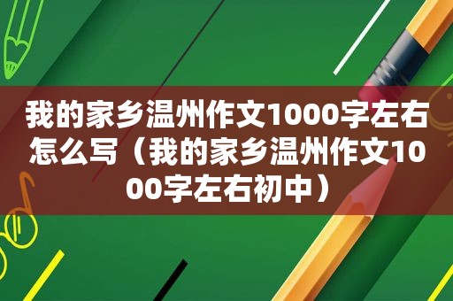 我的家乡温州作文1000字左右怎么写（我的家乡温州作文1000字左右初中）