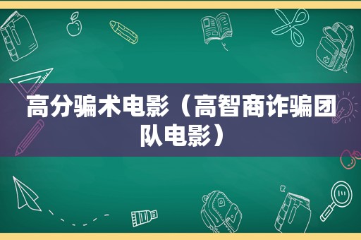 高分骗术电影（高智商诈骗团队电影）