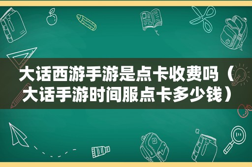 大话西游手游是点卡收费吗（大话手游时间服点卡多少钱）