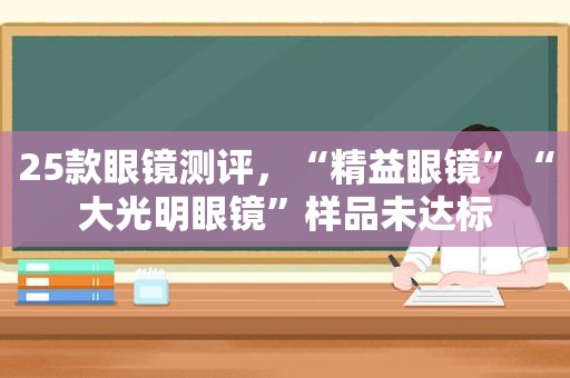 25款眼镜测评，“精益眼镜”“大光明眼镜”样品未达标