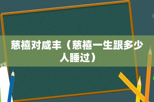 慈禧对咸丰（慈禧一生跟多少人睡过）