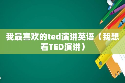 我最喜欢的ted演讲英语（我想看TED演讲）