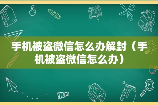 手机被盗微信怎么办解封（手机被盗微信怎么办）