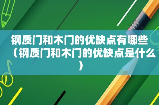 钢质门和木门的优缺点有哪些（钢质门和木门的优缺点是什么）