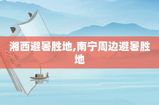 湘西避暑胜地,南宁周边避暑胜地