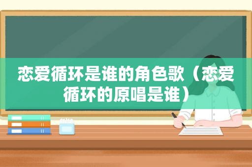 恋爱循环是谁的角色歌（恋爱循环的原唱是谁）