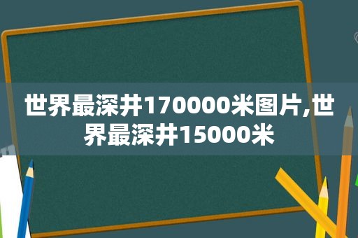 世界最深井170000米图片,世界最深井15000米