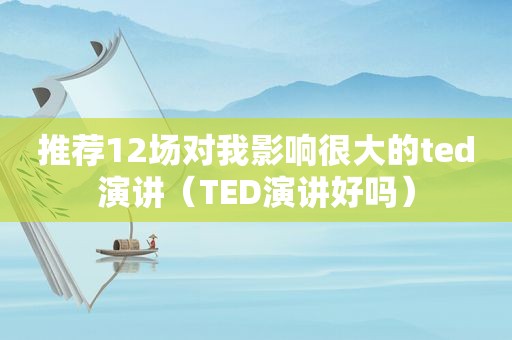 推荐12场对我影响很大的ted演讲（TED演讲好吗）