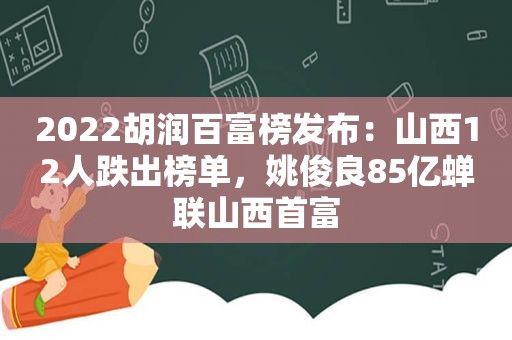 2022胡润百富榜发布：山西12人跌出榜单，姚俊良85亿蝉联山西首富