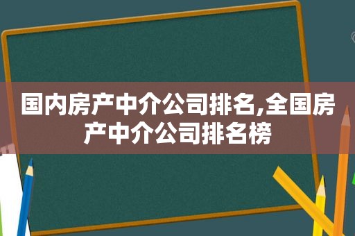 国内房产中介公司排名,全国房产中介公司排名榜