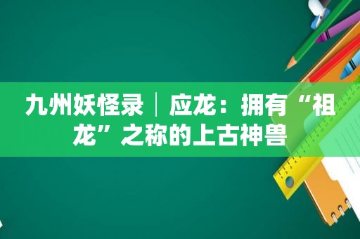 九州妖怪录│应龙：拥有“祖龙”之称的上古神兽