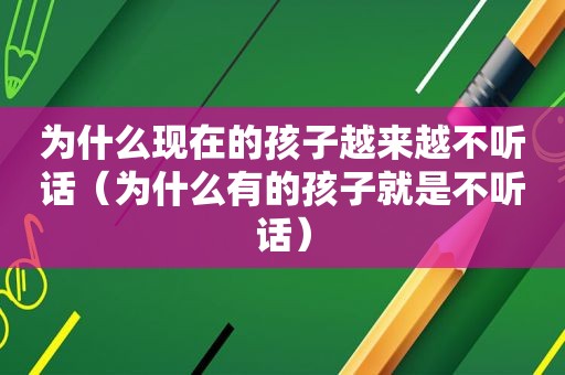 为什么现在的孩子越来越不听话（为什么有的孩子就是不听话）