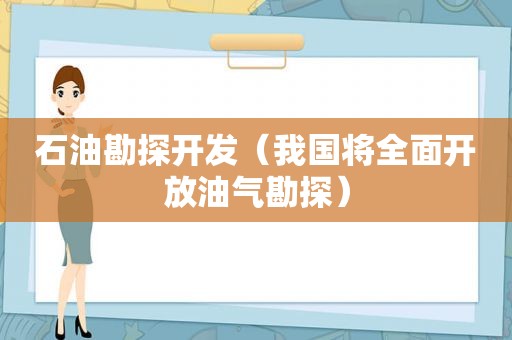 石油勘探开发（我国将全面开放油气勘探）