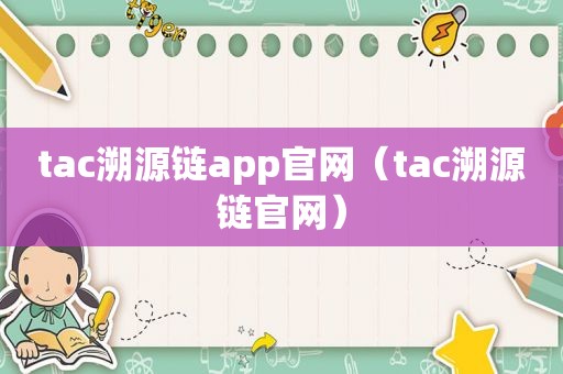 tac溯源链app官网（tac溯源链官网）