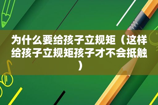 为什么要给孩子立规矩（这样给孩子立规矩孩子才不会抵触）