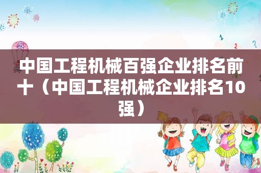 中国工程机械百强企业排名前十（中国工程机械企业排名10强）