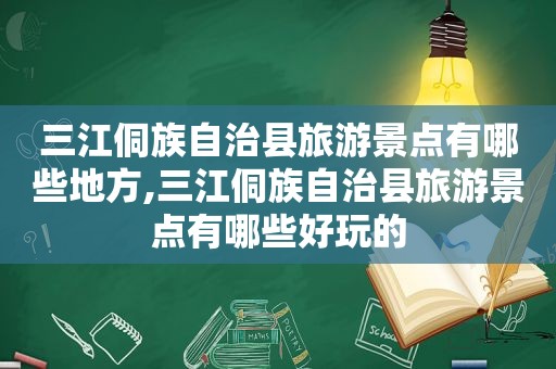 三江侗族自治县旅游景点有哪些地方,三江侗族自治县旅游景点有哪些好玩的