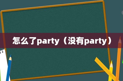 怎么了party（没有party）