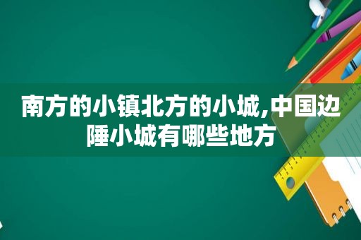 南方的小镇北方的小城,中国边陲小城有哪些地方