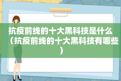 抗疫前线的十大黑科技是什么（抗疫前线的十大黑科技有哪些）