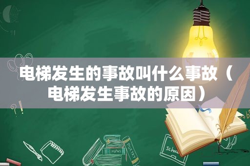 电梯发生的事故叫什么事故（电梯发生事故的原因）