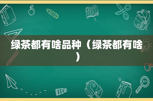 绿茶都有啥品种（绿茶都有啥）