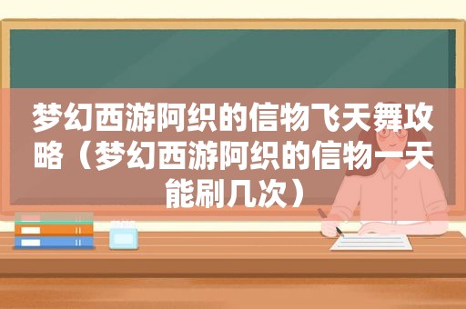 梦幻西游阿织的信物飞天舞攻略（梦幻西游阿织的信物一天能刷几次）