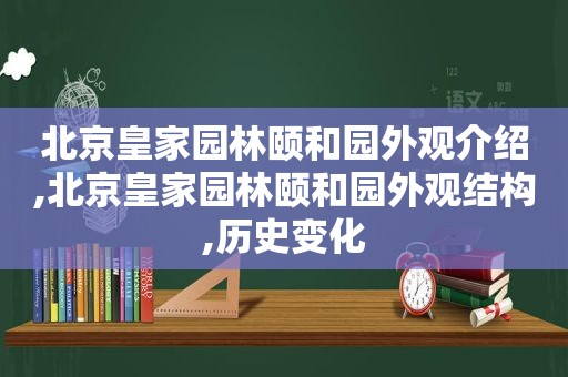 北京皇家园林颐和园外观介绍,北京皇家园林颐和园外观结构,历史变化