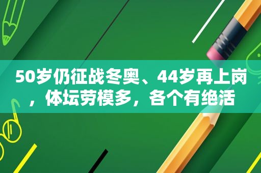 50岁仍征战冬奥、44岁再上岗，体坛劳模多，各个有绝活