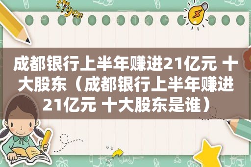 成都银行上半年赚进21亿元 十大股东（成都银行上半年赚进21亿元 十大股东是谁）