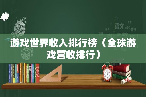 游戏世界收入排行榜（全球游戏营收排行）