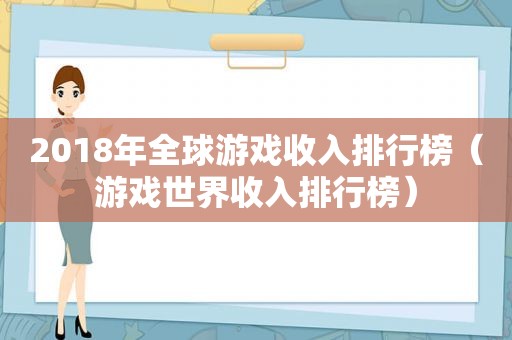 2018年全球游戏收入排行榜（游戏世界收入排行榜）